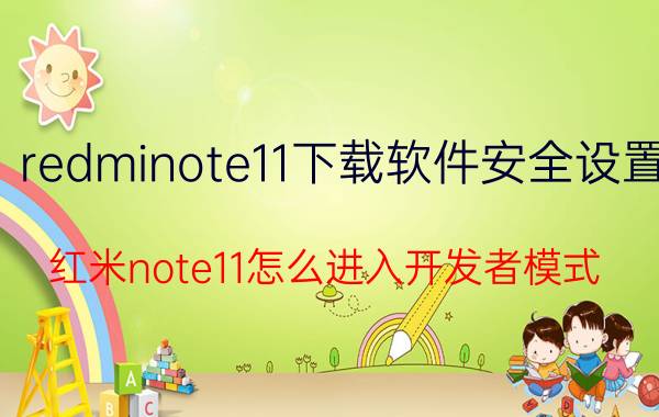 redminote11下载软件安全设置 红米note11怎么进入开发者模式？